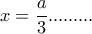 x=\dfrac{a}{3}.........