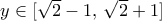 y\in [\sqrt{2}-1,\,\sqrt{2}+1]