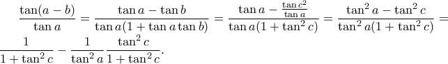 \displaystyle \frac{\tan (a-b)}{ \tan a}=\frac{\tan a - \tan b}{\tan a (1+\tan a \tan b) }= \frac{\tan a -\frac{\tan c^2}{ \tan a}}{\tan a ( 1+ \tan^2c)}=\frac{\tan^2a-\tan ^2 c}{\tan^2 a ( 1+ \tan ^2 c )}=\frac{1}{ 1+ \tan ^2 c}-\frac{1}{\tan ^2 a} \frac{\tan ^2 c}{1+ \tan ^2 c}.