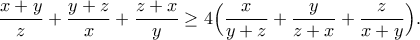 \displaystyle{\frac{x+y}{z}+\frac{y+z}{x}+\frac{z+x}{y}\geq 4 \Big(\frac{x}{y+z}+\frac{y}{z+x}+\frac{z}{x+y}\Big).}