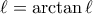 \ell = \arctan{\ell}