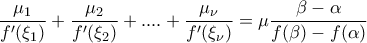 \displaystyle \frac{\mu_1}{f^{\prime}(\xi_1)}+\frac{\mu_2}{f^{\prime}(\xi_2)}+....+\frac{\mu_{\nu}}{f^{\prime}(\xi_{\nu})}=\mu\frac{\beta-\alpha}{f(\beta)-f(\alpha)}
