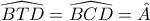 \widehat{BTD}=\widehat{BCD}=\hat{A}