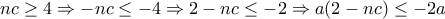 \displaystyle{nc\geq 4\Rightarrow -nc\leq -4\Rightarrow 2-nc\leq -2\Rightarrow a(2-nc)\leq -2a}