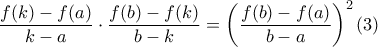 \displaystyle{ \frac{f(k)-f(a)}{k-a} \cdot \frac{f(b)-f(k)}{b-k}=\left(\frac{f(b)-f(a)}{b-a}\right)^2 (3) }