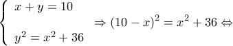 \displaystyle \left\{ \begin{array}{l} 
x + y = 10\\ 
\\ 
{y^2} = {x^2} + 36 
\end{array} \right. \Rightarrow {(10 - x)^2} = {x^2} + 36 \Leftrightarrow 