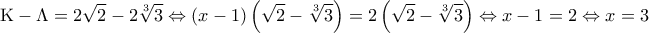 \displaystyle {\rm K} - \Lambda  = 2\sqrt 2  - 2\sqrt[3]{3} \Leftrightarrow \left( {x - 1} \right)\left( {\sqrt 2  - \sqrt[3]{3}} \right) = 2\left( {\sqrt 2  - \sqrt[3]{3}} \right) \Leftrightarrow x - 1 = 2 \Leftrightarrow x = 3