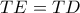 TE=TD