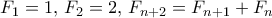 \displaystyle{F_1=1, \, F_2=2, \, F_{n+2}=F_{n+1}+F_n}