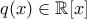 \displaystyle{q(x)\in \mathbb{R}[x]}