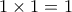 1\times 1=1