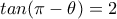 tan(\pi-\theta)=2