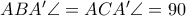 ABA'\angle=ACA'\angle=90 ABA'\angle=ACA'\angle=90