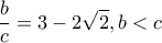 \displaystyle \frac{b}{c} = 3 - 2\sqrt 2 ,b < c