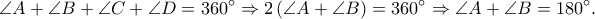 \displaystyle \angle A + \angle B + \angle C + \angle D = {360^ \circ } \Rightarrow 2\left( {\angle A + \angle B} \right) = {360^ \circ } \Rightarrow \angle A + \angle B = {180^ \circ }. \displaystyle \angle A + \angle B + \angle C + \angle D = {360^ \circ } \Rightarrow 2\left( {\angle A + \angle B} \right) = {360^ \circ } \Rightarrow \angle A + \angle B = {180^ \circ }.