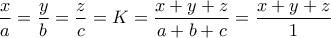 \displaystyle{\frac{x}{a}=\frac{y}{b}=\frac{z}{c}  = K = \frac{x+y+z}{a+b+c}= \frac{x+y+z}{1}}