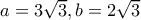 a=3\sqrt 3}, b=2\sqrt 3