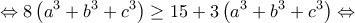 \displaystyle{\Leftrightarrow 8\left (a^{3}+b^{3}+c^{3}  \right )\geq 15+3\left(a^{3}+b^{3}+c^{3}  \right )\Leftrightarrow }