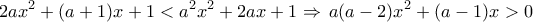 \displaystyle{ 
2ax^2  + (a + 1)x + 1 < a^2 x^2  + 2ax + 1 \Rightarrow \,a(a - 2)x^2  + (a - 1)x > 0}