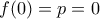 f(0)=p=0