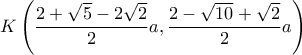 \displaystyle K\left(\frac{2+\sqrt{5}-2\sqrt{2}}{2}a,\frac{2-\sqrt{10}+\sqrt{2}}{2}a \right)