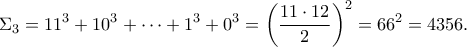 \displaystyle \Sigma_3 = 11^3 + 10^3 + \cdots + 1^3 + 0^3 = \left( \frac{11 \cdot 12}{2} \right)^2 = 66^2 = 4356. \displaystyle \Sigma_3 = 11^3 + 10^3 + \cdots + 1^3 + 0^3 = \left( \frac{11 \cdot 12}{2} \right)^2 = 66^2 = 4356.