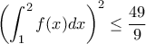 \displaystyle{\left ( \int_{1}^{2}f(x)dx \right )^2 \leq \frac{49}{9}} \displaystyle{\left ( \int_{1}^{2}f(x)dx \right )^2 \leq \frac{49}{9}}