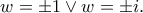 \displaystyle{w=\pm 1\vee w=\pm i.}