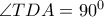 \angle TDA={{90}^{0}}