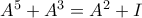 A^{5}+A^{3}=A^{2}+I