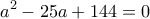 \displaystyle{a^2 -25a +144=0}