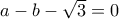 a-b-\sqrt{3} =  0