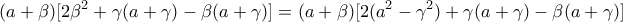\displaystyle{ 
(a + \beta )[2\beta ^2  + \gamma (a + \gamma ) - \beta (a + \gamma )] = (a + \beta )[2(a^2  - \gamma ^2 ) + \gamma (a + \gamma ) - \beta (a + \gamma )]}