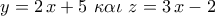\displaystyle{y=2\,x+5\,\,\kappa \alpha \iota\,\,z=3\,x-2}