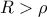 \displaystyle{ 
R > \rho  
}