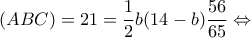 \displaystyle{(ABC) = 21 = \frac{1}{2}b(14 - b)\frac{{56}}{{65}} \Leftrightarrow }