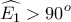 \displaystyle{\widehat{{{E}_{1}}}>{{90}^{o}}}