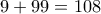 9+99=108