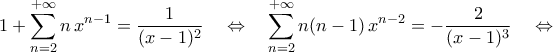 \displaystyle1+\mathop{\sum}\limits_{n=2}^{+\infty}{n\,x^{n-1}}=\frac{1}{({x-1})^2}\quad\Leftrightarrow\quad\displaystyle\mathop{\sum}\limits_{n=2}^{+\infty}{n({n-1})\,x^{n-2}}=-\frac{2}{({x-1})^3}\quad\Leftrightarrow \displaystyle1+\mathop{\sum}\limits_{n=2}^{+\infty}{n\,x^{n-1}}=\frac{1}{({x-1})^2}\quad\Leftrightarrow\quad\displaystyle\mathop{\sum}\limits_{n=2}^{+\infty}{n({n-1})\,x^{n-2}}=-\frac{2}{({x-1})^3}\quad\Leftrightarrow
