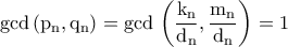 \displaystyle{\rm{gcd}\,(p_{n},q_{n})=\rm{gcd}\,\left(\dfrac{k_{n}}{d_{n}},\dfrac{m_{n}}{d_{n}}\right)=1}