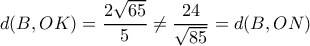 \displaystyle d(B,OK) = \frac{{2\sqrt {65} }}{5} \ne \frac{{24}}{{\sqrt {85} }} = d(B,ON) \displaystyle d(B,OK) = \frac{{2\sqrt {65} }}{5} \ne \frac{{24}}{{\sqrt {85} }} = d(B,ON)