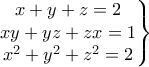 \displaystyle {\left.\begin{matrix} 
x+y+z=2\\xy+yz+zx=1 
\\ x^2+y^2+z^2=2 
 
\end{matrix}\right\}