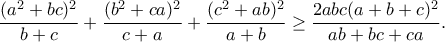 \dfrac{(a^2+bc)^2}{b+c} + \dfrac{(b^2+ca)^2}{c+a} + \dfrac{(c^2+ab)^2}{a+b} \geq \dfrac{2abc(a+b+c)^2}{ab+bc+ca}. \dfrac{(a^2+bc)^2}{b+c} + \dfrac{(b^2+ca)^2}{c+a} + \dfrac{(c^2+ab)^2}{a+b} \geq \dfrac{2abc(a+b+c)^2}{ab+bc+ca}.