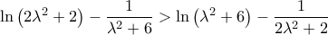 \displaystyle{\ln \left( {2\lambda ^2  + 2} \right) - \frac{1}{{\lambda ^2  + 6}} > \ln \left( {\lambda ^2  + 6} \right) - \frac{1}{{2\lambda ^2  + 2}}}