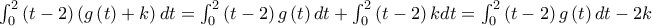 \int_{0}^{2}\left( t-2\right) \left( g\left( t\right) +k\right) dt=\allowbreak \allowbreak \int_{0}^{2}\left( t-2\right) g\left( t\right) dt+\int_{0}^{2}\left( t-2\right) kdt=\allowbreak \allowbreak \int_{0}^{2}\left( t-2\right) g\left( t\right) dt-2k