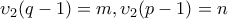 \upsilon_{2} (q-1)=m,\upsilon_{2} (p-1)=n