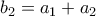 \displaystyle{{{b}_{2}}={{a}_{1}}+{{a}_{2}}}