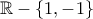 \mathbb{R}-\left \{ 1,-1 \right \} \mathbb{R}-\left \{ 1,-1 \right \}