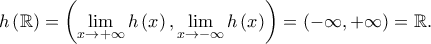 \displaystyle h\left ( \mathbb{R} \right )=\left ( \lim_{x\rightarrow +\infty}h\left ( x \right ),\lim_{x\rightarrow -\infty}h\left ( x \right ) \right )=\left ( -\infty,+\infty \right )=\mathbb{R}.
