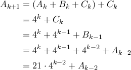 \begin{aligned} 
A_{k+1} &= (A_k+B_k+C_k) + C_k \\ 
&= 4^k + C_k \\ 
&= 4^k + 4^{k-1} + B_{k-1} \\ 
&= 4^k + 4^{k-1} + 4^{k-2} + A_{k-2} \\ 
&= 21 \cdot 4^{k-2} + A_{k-2} 
\end{aligned}